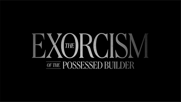 White text on a black background reads 'THE EXORCISM OF THE POSSESSED BUILDER'.